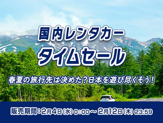 国内レンタカータイムセール 春夏の旅行先は決めた?日本を遊び尽くそう！ 販売期間：2月4日（水）0:00～2月12日（木）23:59