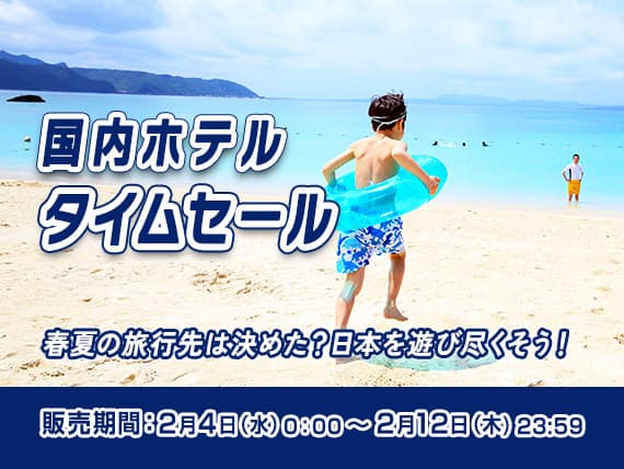 国内ホテルタイムセール 春夏の旅行先は決めた？日本を遊び尽くそう！ 販売期間：2月4日（水）0:00～2月12日（木）23:59