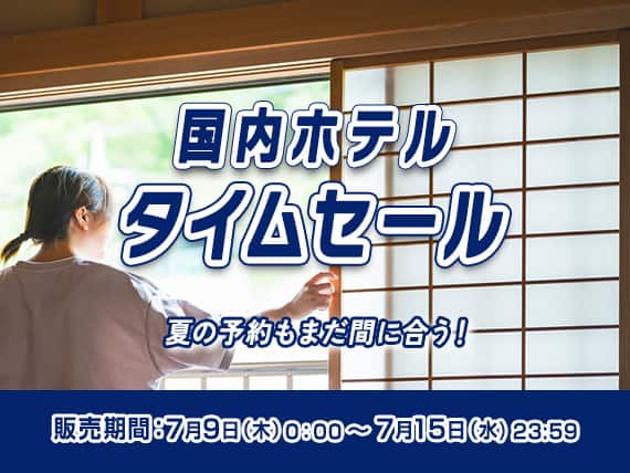 国内ホテルタイムセール 夏の予約もまだ間に合う！ 販売期間：7月9日（木）0:00～7月15日（水）23:59
