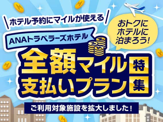 ホテル予約にマイルが使える おトクにホテルに泊まろう！ ANAトラベラーズホテル 全額マイル支払いプラン特集 ご利用対象施設を拡大しました！