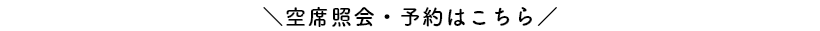 ＼空席照会・予約はこちら／
