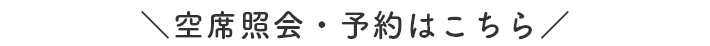 ＼空席照会・予約はこちら／