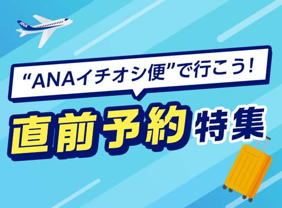 ANAイチオシ便で行こう！直前予約特集