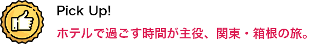 Pick Up！ ホテルで過ごす時間が主役、関東の旅。