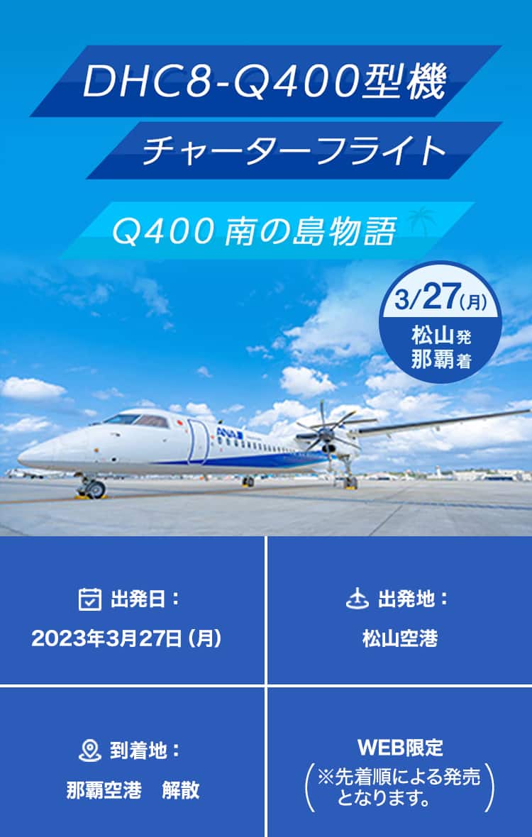 DHC8-Q400型機 チャーターフライト Q400 南の島物語 3/27（月）松山発 那覇着　出発日：2023年3月27日（月）　出発地：松山空港　到着地：那覇空港　解散　WEB限定（※先着順による発売となります。）