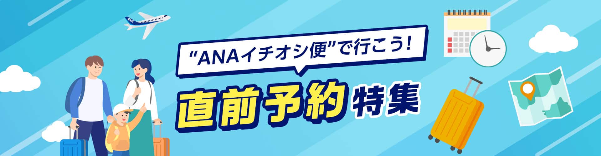 “ANAイチオシ便”で行こう！直前予約特集