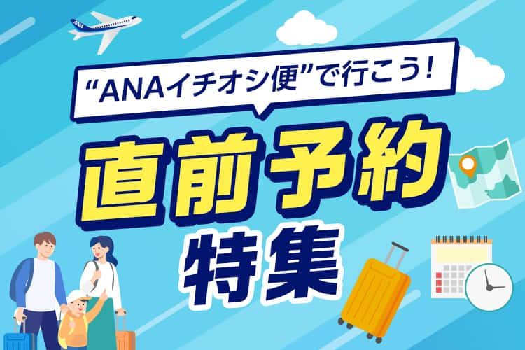 “ANAイチオシ便”で行こう！直前予約特集