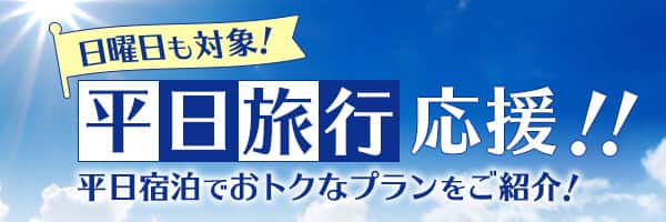日曜日も対象！平日旅行応援！！平日宿泊でおトクなプランをご紹介！