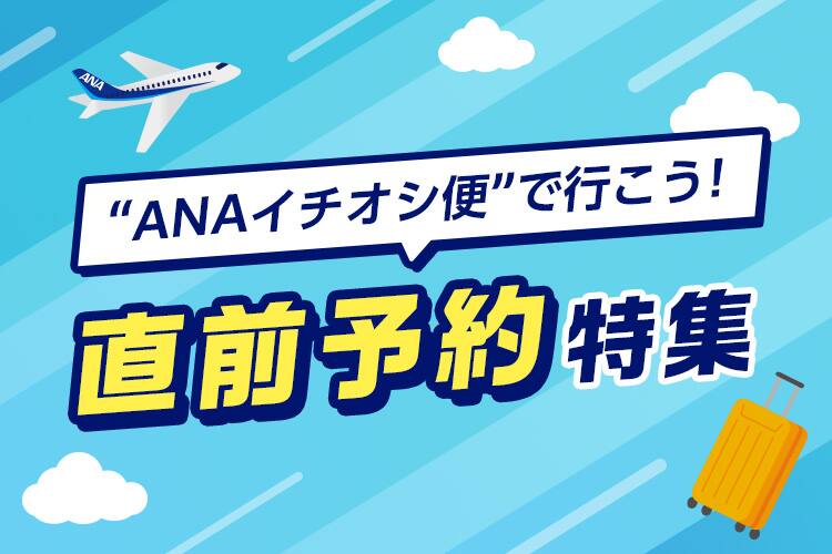 “ANAイチオシ便”で行こう！直前予約特集