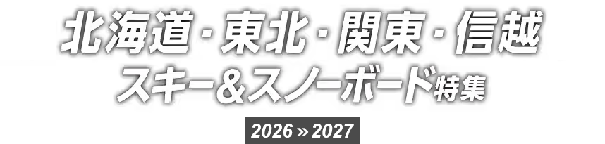 北海道・東北・関東・信越 スキー＆スノーボード特集 2026>>2027