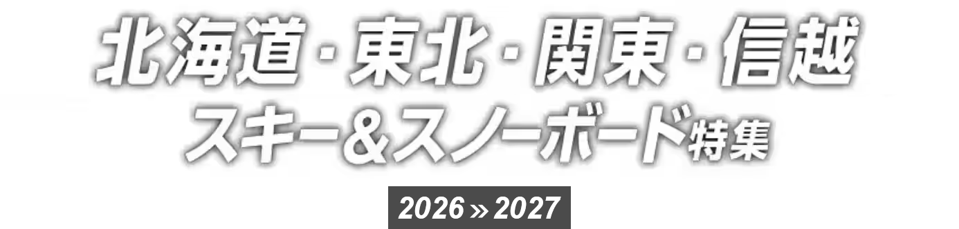 北海道・東北・関東・信越 スキー＆スノーボード特集 2026>>2027