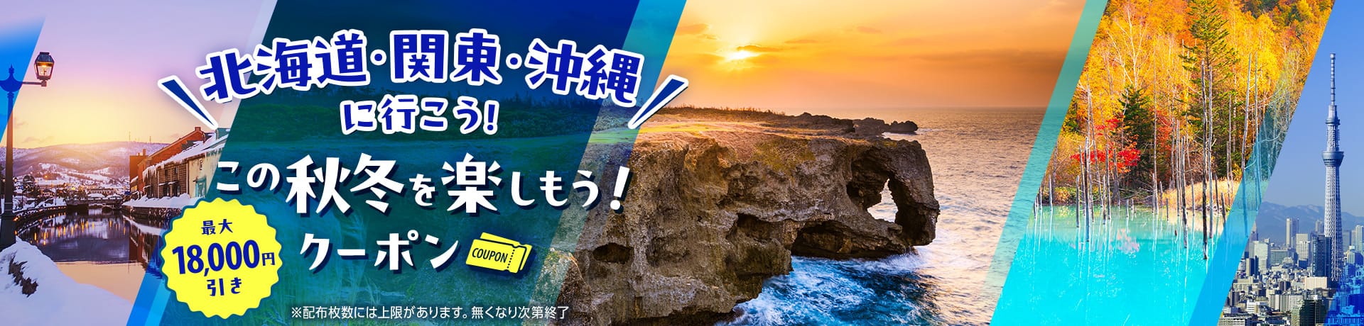 北海道・関東・沖縄に行こう！ 最大18,000円引き この秋冬を楽しもう！クーポン　*配布枚数には上限があります。無くなり次第終了