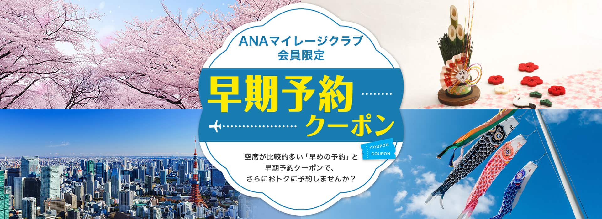 ANAマイレージクラブ会員限定 早期予約クーポン 空席が比較的多い「早めの予約」と早期予約クーポンで、さらにおトクに予約しませんか?