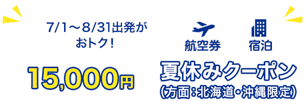 7/1～8/31出発がおトク！15,000円　夏休みクーポン（方面：北海道・沖縄限定）　航空券+宿泊