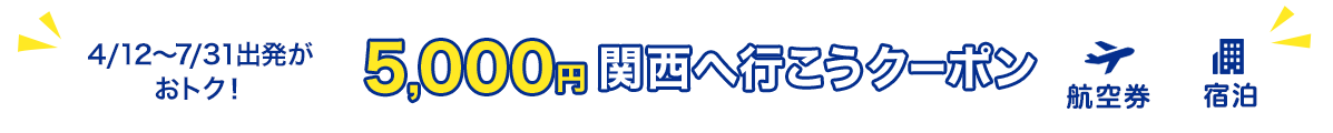 4/12～7/31出発がおトク！5,000円　関西へ行こうクーポン　航空券+宿泊
