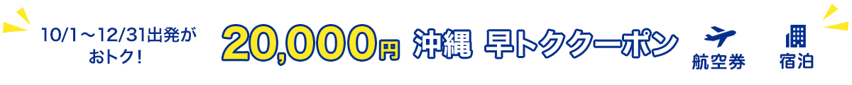 10/1～12/31出発がおトク！　20,000円　沖縄　早トククーポン　航空券+宿泊