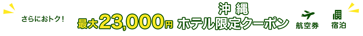 さらにおトク　最大23,000円　沖縄ホテル限定クーポン　航空券+宿泊