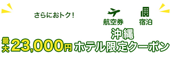 さらにおトク　最大23,000円　沖縄ホテル限定クーポン　航空券+宿泊
