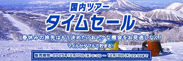 国内ツアータイムセール　春休みの旅先はもう決めた？おトクな機会をお見逃しなく！　マイルがダブルで貯まる！　販売期間:2025年12月10日（水）0:00～12月18日（木）23:59まで