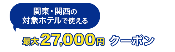 関東・関西の対象ホテルで使える　最大27,000円　クーポン