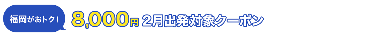 福岡がおトク！　8,000円　2月出発対象クーポン