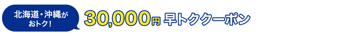 北海道・沖縄がおトク！　30,000円　早トククーポン