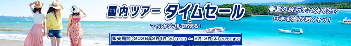 国内ツアータイムセール 春夏の旅行先は決めた？日本を遊び尽くそう！ マイルがダブルで貯まる！ 販売期間2026年2月4日（水）0:00～2月12日（木）23:59まで