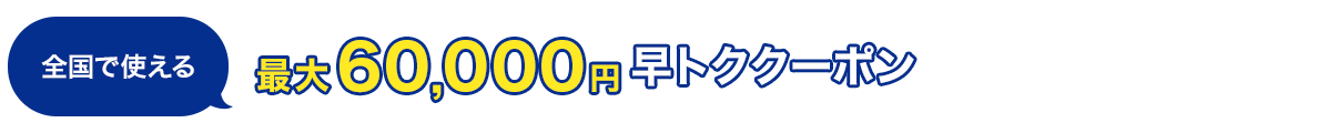 全国で使える！　最大60,000円　早トククーポン