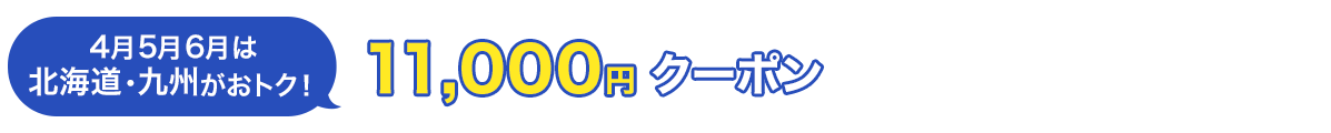 4月5月6月は北海道・九州がおトク！　11,000円クーポン