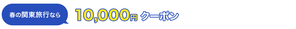 春の関東旅行なら　10,000円　クーポン