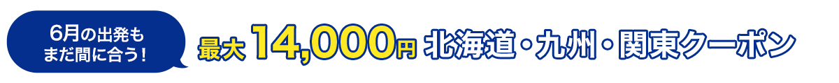 6月の出発もまだ間に合う！　最大14,000円　北海道・九州・関東クーポン