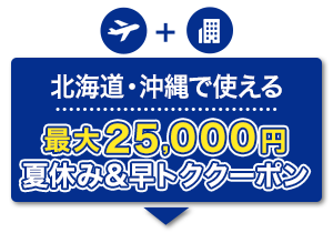 航空券＋宿泊　北海道・沖縄で使える　最大25,000円　夏休み&早トククーポン