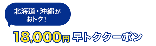 北海道・沖縄がおトク！　18,000円　早トククーポン