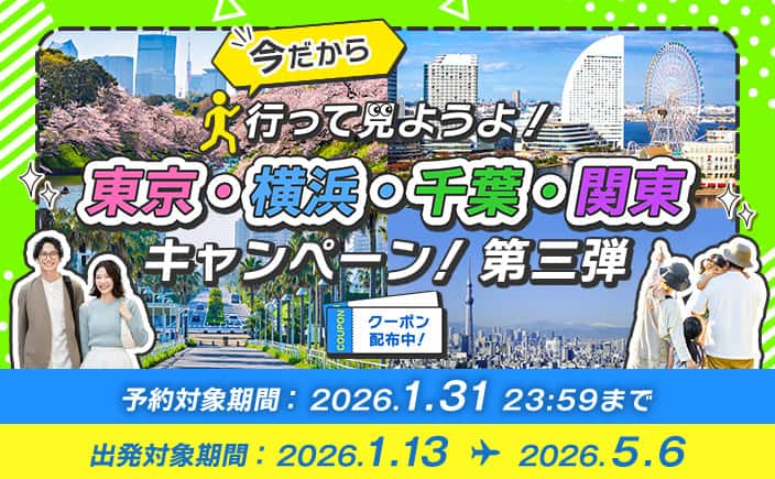 今だから 行って見ようよ！ 東京・横浜・千葉・関東キャンペーン！第三弾 クーポン配布中！ 予約対象期間：2026.1.31 23:59まで 出発対象期間：2026.1.13～2026.5.6