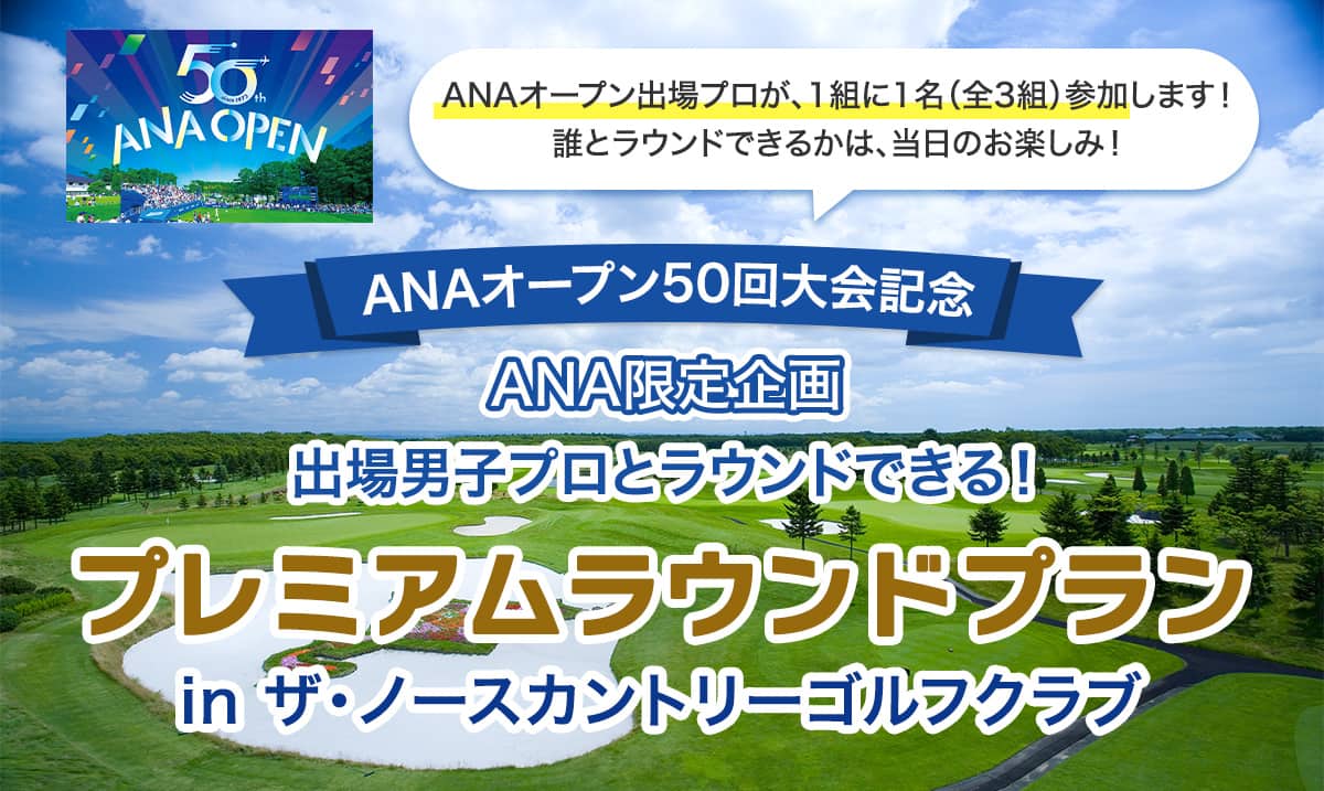 ANAオープン出場プロが、1組に1名（全3組）参加します！誰とラウンドできるかは、当日のお楽しみ！ ANAオープン50回大会記念 ANA限定企画 出場男子プロとラウンドできる！プレミアムラウンドプラン in ザ・ノースカントリーゴルフクラブ