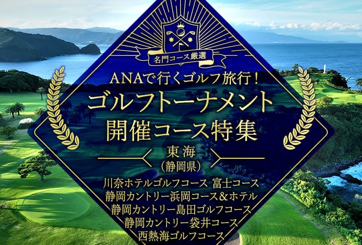 名門コース厳選 ANAで行くゴルフ旅行！ゴルフトーナメント開催コース特集　東海（静岡県）　川奈ホテルゴルフコース 富士コース　静岡カントリー浜岡コース＆ホテル　静岡カントリ―島田ゴルフコース　静岡カントリー袋井コース　西熱海ゴルフコース
