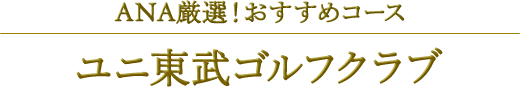 ANA厳選!おすすめコース ユニ東武ゴルフクラブ