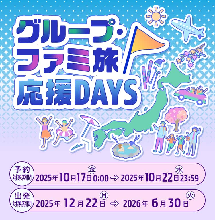 グループ・ファミ旅応援DAYS　予約対象期間：2025年10月17日（金）0:00～2025年10月22日（水）23:59　出発対象期間：2025年12月22日（月）～2026年6月30日（火）
