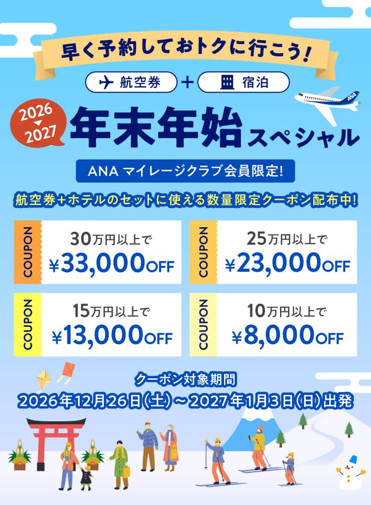 早く予約しておトクに行こう！航空券＋宿泊　2026から2027年 年末年始スペシャル　マイレージクラブ会員限定！ 航空券＋ホテルのセットに使える数量限定クーポン配布中！ 30万円以上で33,000円OFF 25万円以上で23,000円OFF 15万円以上で13,000円OFF 10万円以上で8,000円OFF　クーポン対象期間2026年12月26日（土）～2027年1月3日（日）出発