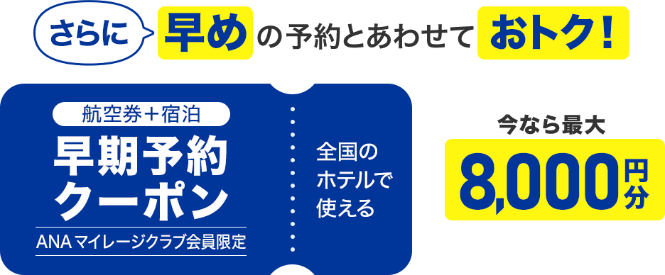 さらに早めの予約とあわせておトク！　航空券＋宿泊 早期予約クーポン ANA マイレージクラブ会員限定　全国のホテルで使える 今なら最大8,000円分