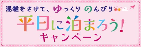 混雑をさけて、ゆっくりのんびり平日に泊まろう！ キャンペーン