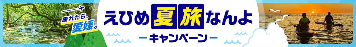 疲れたら、愛媛。えひめ夏旅なんよキャンペーン