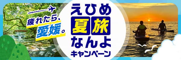 疲れたら、愛媛。えひめ夏旅なんよキャンペーン