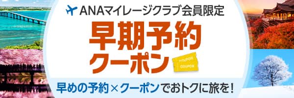 ANAマイレージクラブ会員限定 早期予約クーポン 早めの予約×クーポンでおトクに旅を！