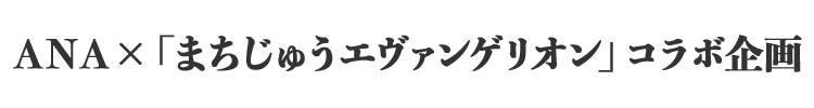 ANA×「まちじゅうエヴァンゲリオン」コラボ企画