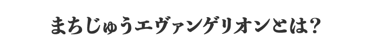 まちじゅうエヴァンゲリオンとは？