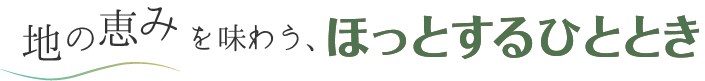 地の恵みを味わう、ほっとするひととき