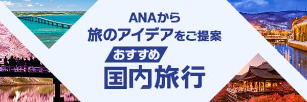 ANAから旅のアイデアをご提案 おすすめ国内旅行