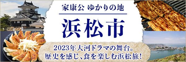 家康公ゆかりの地浜松市　2023年大河ドラマの舞台。歴史を感じ、食を楽しむ浜松旅！