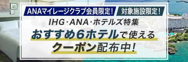 ANAマイレージクラブ会員限定！ 対象施設限定！ IHG・ANA・ホテルズ特集 おすすめ6ホテルで使えるクーポン配布中！ 